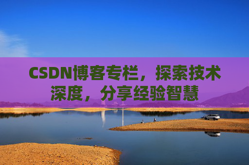 CSDN博客专栏，探索技术深度，分享经验智慧