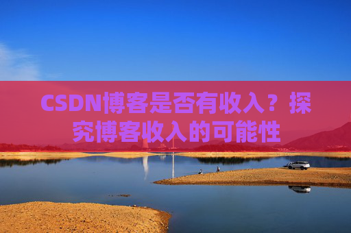 CSDN博客是否有收入？探究博客收入的可能性