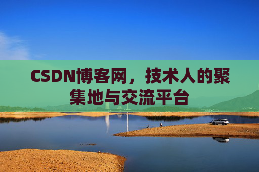 CSDN博客网，技术人的聚集地与交流平台