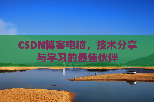 CSDN博客电脑，技术分享与学习的最佳伙伴